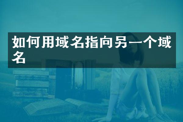 如何用域名指向另一个域名