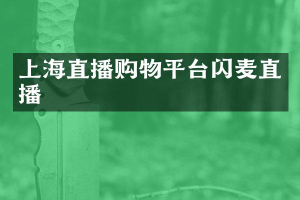 上海直播购物平台闪麦直播