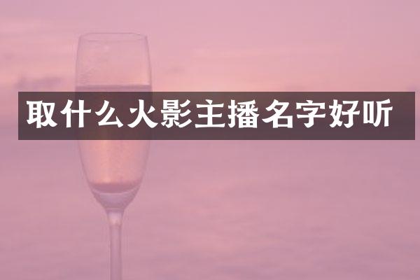 取什么火影主播名字好听