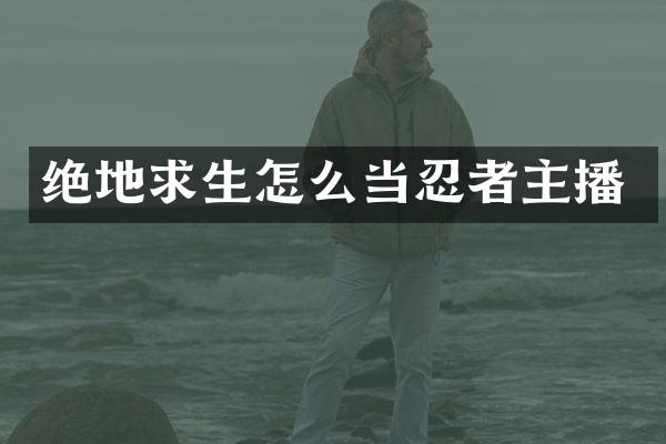 绝地求生怎么当忍者主播