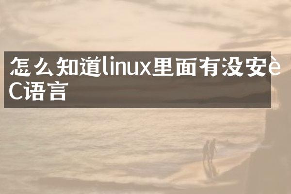 怎么知道linux里面有没安装C语言