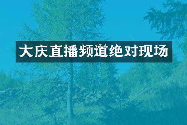 大庆直播频道绝对现场