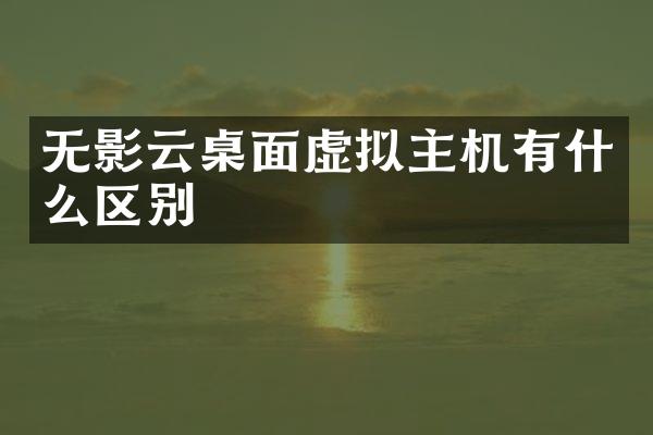 无影云桌面虚拟主机有什么区别