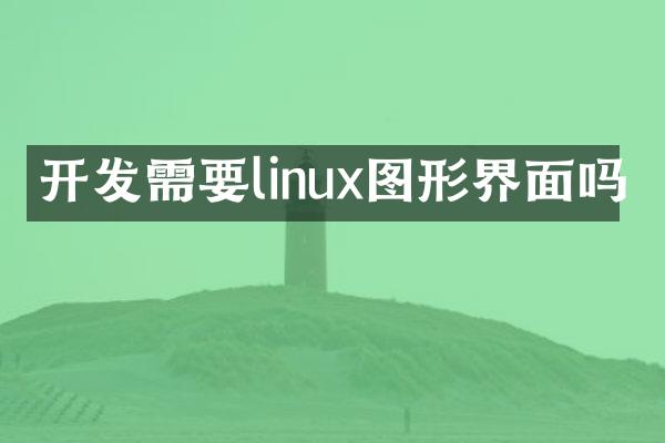 开发需要linux图形界面吗