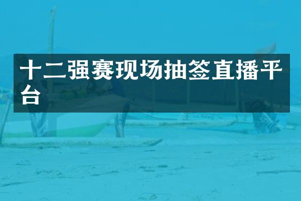 十二强赛现场抽签直播平台