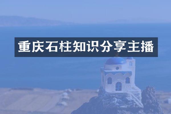 重庆石柱知识分享主播