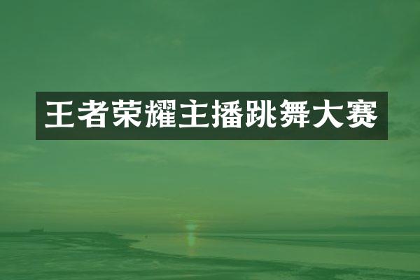 王者荣耀主播跳舞大赛