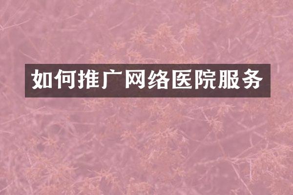 如何推广网络医院服务