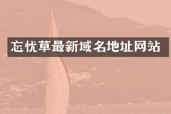 忘忧草最新域名地址网站