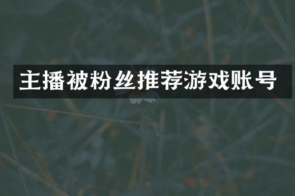 主播被粉丝推荐游戏账号
