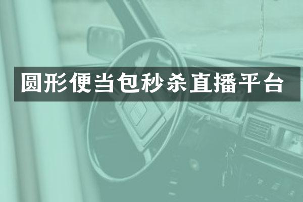 圆形便当包秒杀直播平台