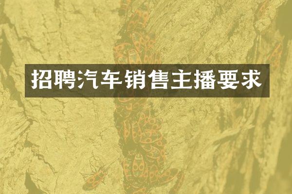 招聘汽车销售主播要求