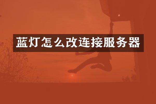 蓝灯怎么改连接服务器