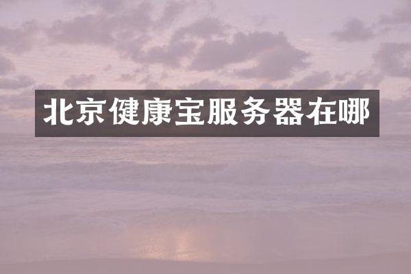 北京健康宝服务器在哪
