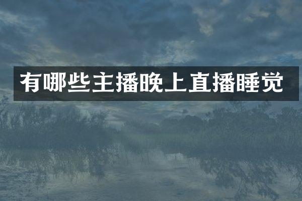 有哪些主播晚上直播睡觉