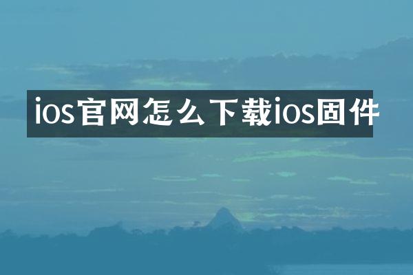 ios官网怎么下载ios固件