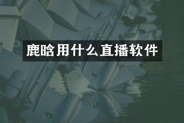 鹿晗用什么直播软件