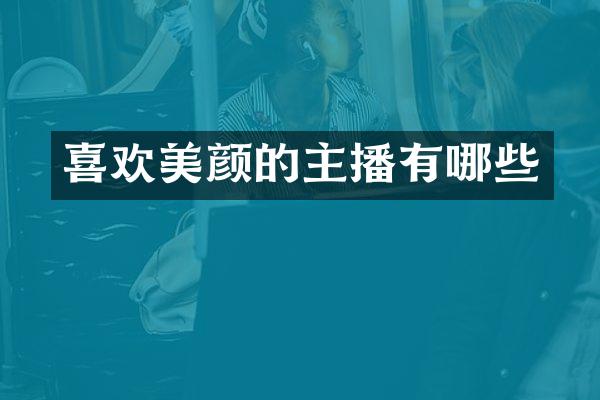喜欢美颜的主播有哪些