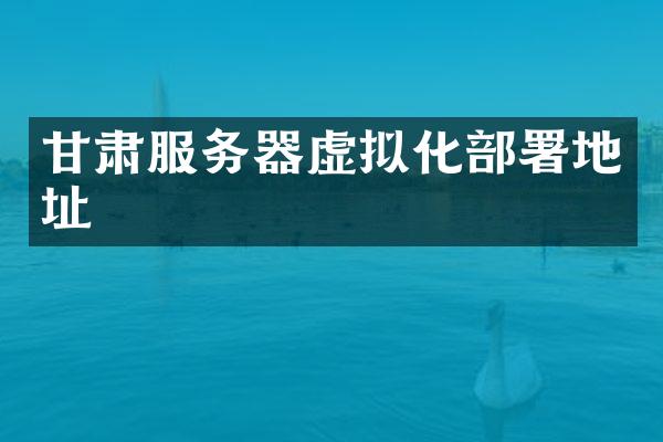 甘肃服务器虚拟化部署地址