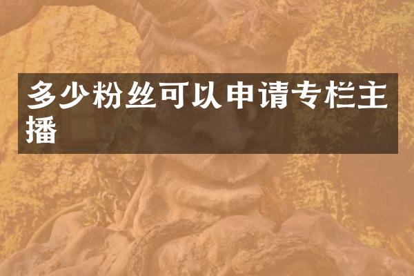 多少粉丝可以申请专栏主播