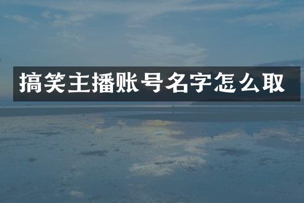 搞笑主播账号名字怎么取