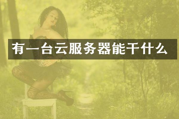 有一台云服务器能干什么