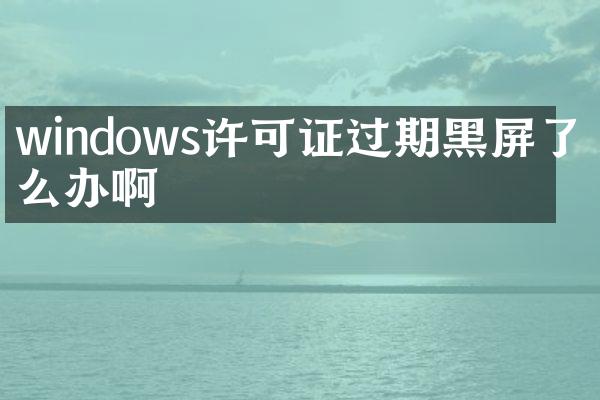 windows许可证过期黑屏了怎么办啊