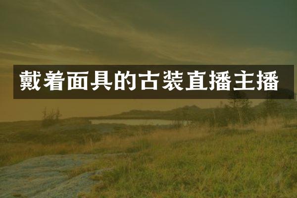 戴着面具的古装直播主播