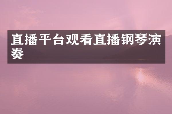直播平台观看直播钢琴演奏