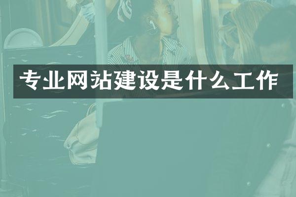 专业网站建设是什么工作