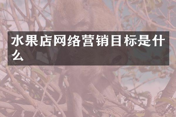 水果店网络营销目标是什么
