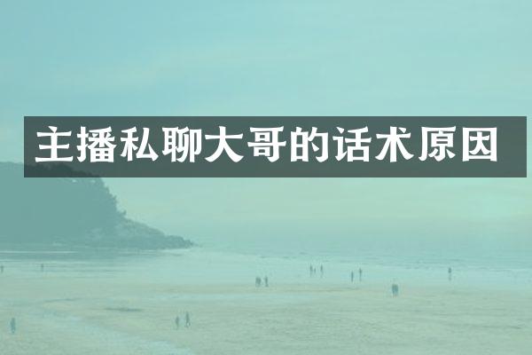 主播私聊大哥的话术原因