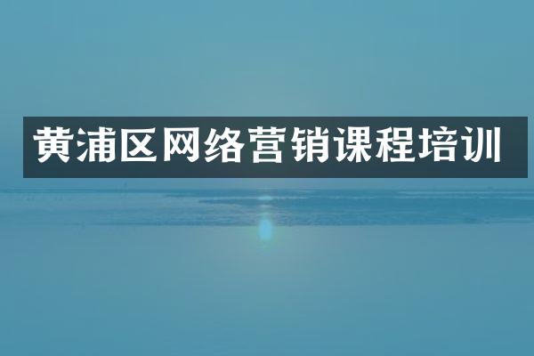 黄浦区网络营销课程培训