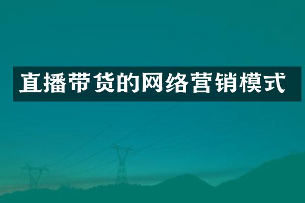 直播带货的网络营销模式