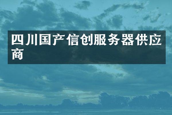 四川国产信创服务器供应商