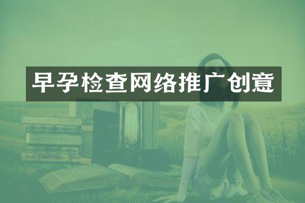 早孕检查网络推广创意