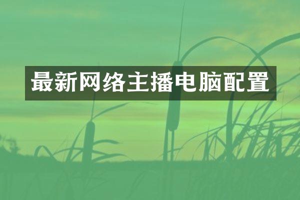 最新网络主播电脑配置
