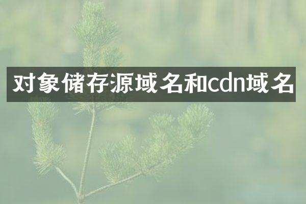 对象储存源域名和cdn域名
