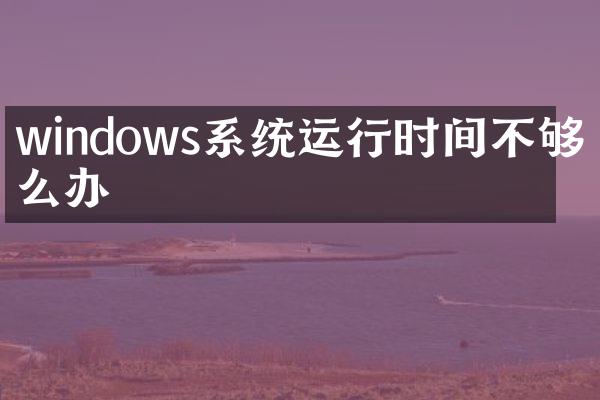 windows系统运行时间不够怎么办