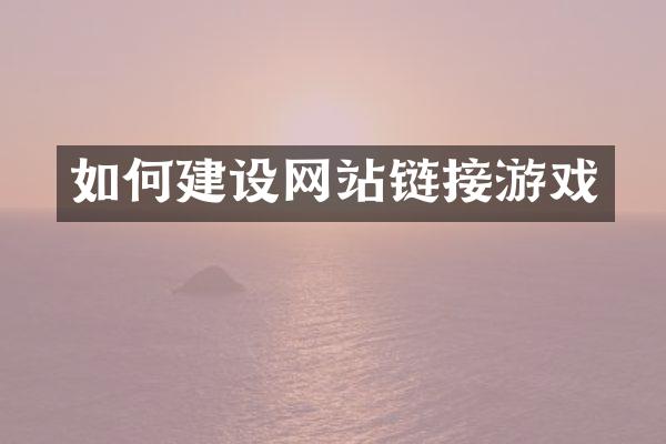 如何建设网站链接游戏