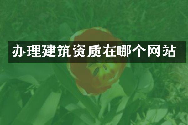办理建筑资质在哪个网站