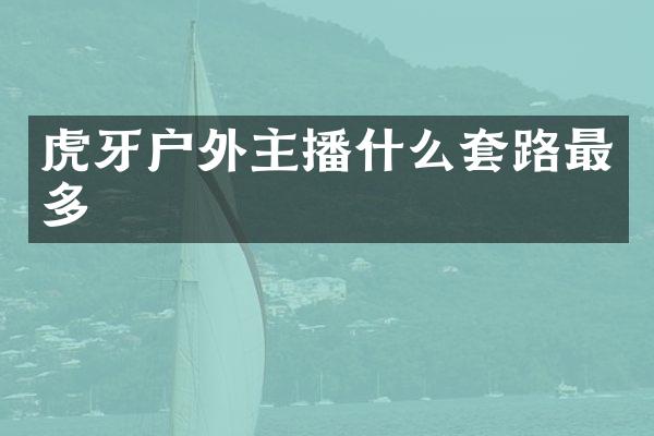 虎牙户外主播什么套路最多