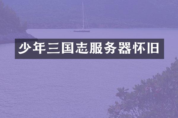 少年三国志服务器怀旧