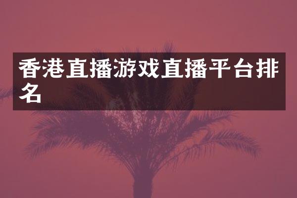 香港直播游戏直播平台排名