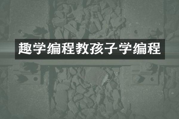 趣学编程教孩子学编程