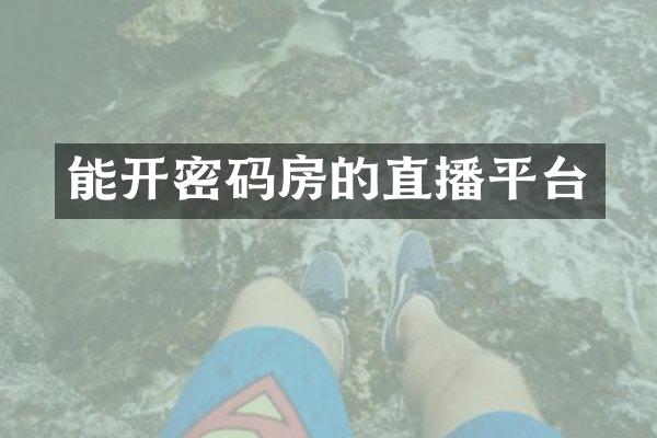 能开密码房的直播平台