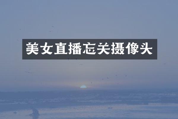 美女直播忘关摄像头