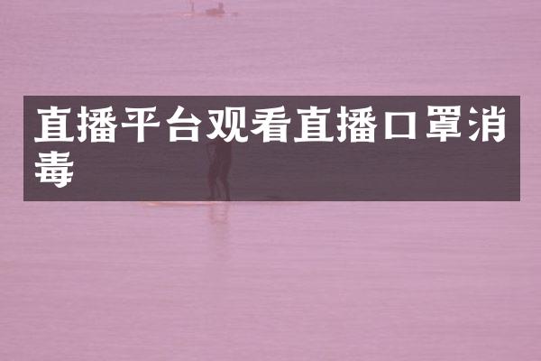 直播平台观看直播口罩消毒