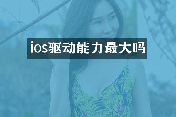 ios驱动能力最大吗