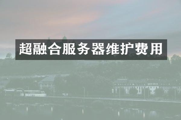 超融合服务器维护费用